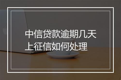 中信贷款逾期几天上征信如何处理