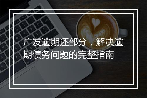 广发逾期还部分，解决逾期债务问题的完整指南