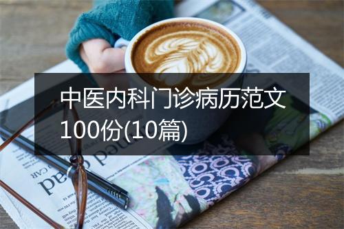 中医内科门诊病历范文100份(10篇)