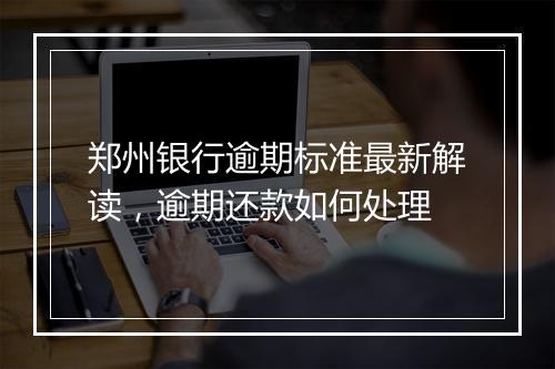 郑州银行逾期标准最新解读，逾期还款如何处理