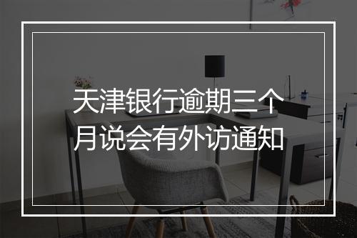 天津银行逾期三个月说会有外访通知