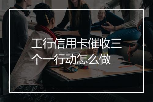 工行信用卡催收三个一行动怎么做