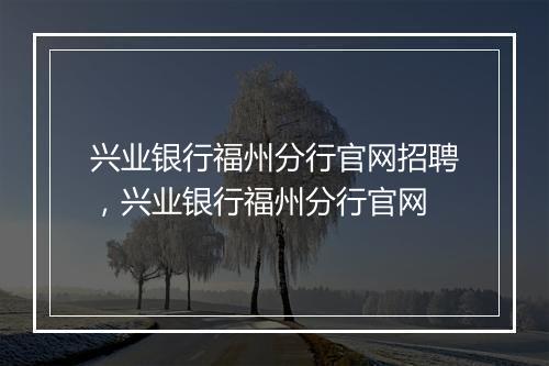 兴业银行福州分行官网招聘，兴业银行福州分行官网