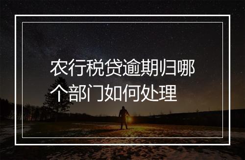 农行税贷逾期归哪个部门如何处理