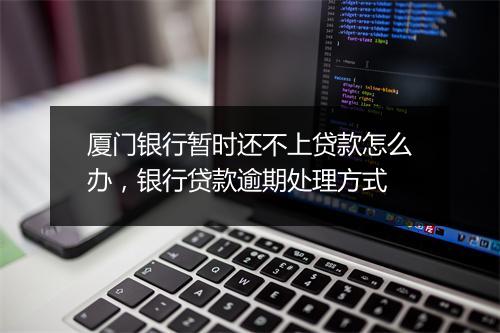 厦门银行暂时还不上贷款怎么办，银行贷款逾期处理方式