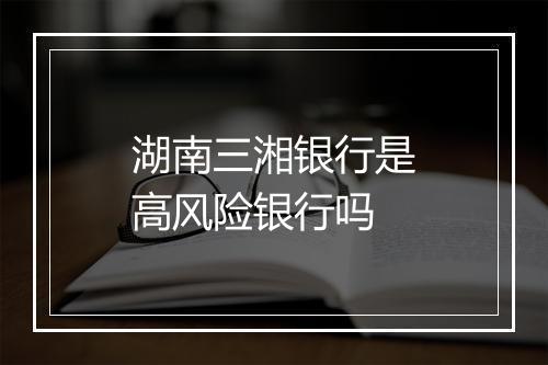 湖南三湘银行是高风险银行吗