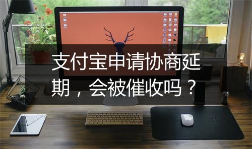 支付宝申请协商延期，会被催收吗？