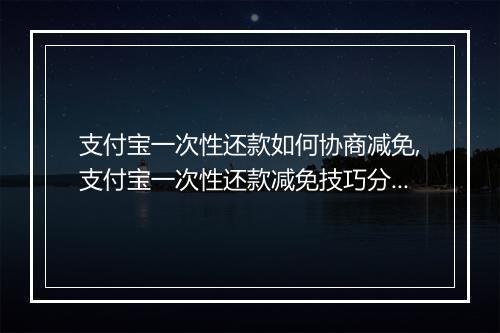 支付宝一次性还款如何协商减免,支付宝一次性还款减免技巧分享