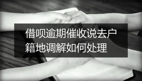 借呗逾期催收说去户籍地调解如何处理