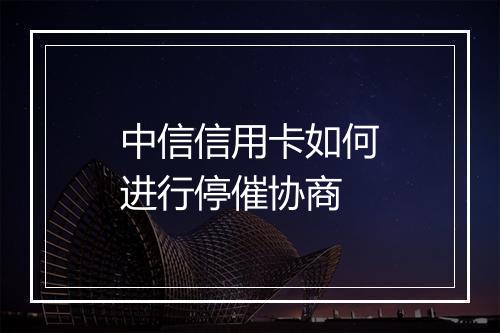 中信信用卡如何进行停催协商