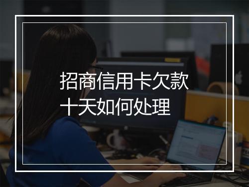 招商信用卡欠款十天如何处理