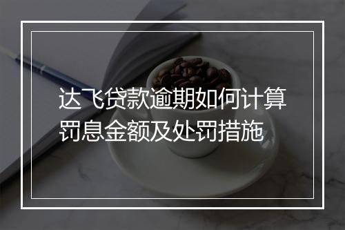 达飞贷款逾期如何计算罚息金额及处罚措施