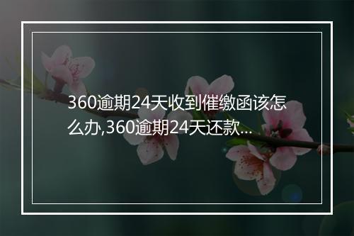360逾期24天收到催缴函该怎么办,360逾期24天还款流程及注意事项