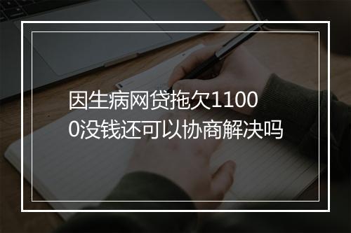 因生病网贷拖欠11000没钱还可以协商解决吗