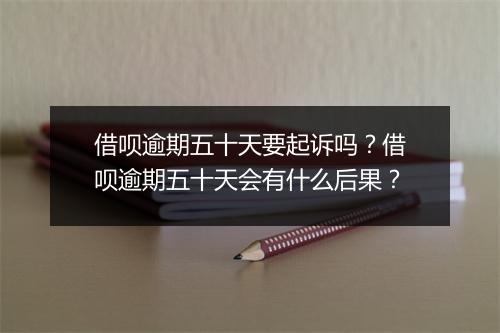 借呗逾期五十天要起诉吗？借呗逾期五十天会有什么后果？