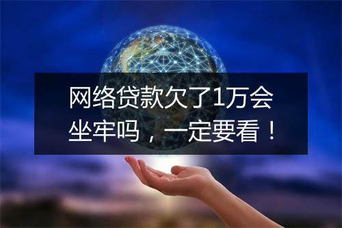 网络贷款欠了1万会坐牢吗，一定要看！