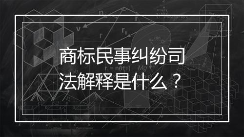商标民事纠纷司法解释是什么？
