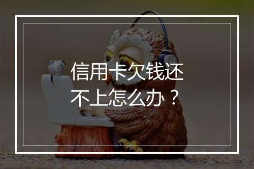 信用卡欠钱还不上怎么办？
