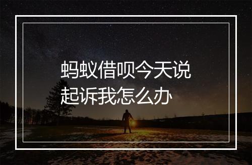 蚂蚁借呗今天说起诉我怎么办