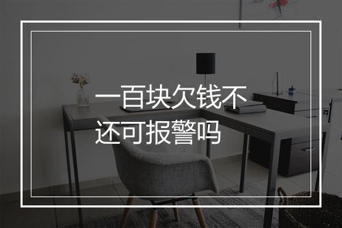 一百块欠钱不还可报警吗
