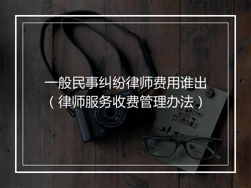 一般民事纠纷律师费用谁出（律师服务收费管理办法）