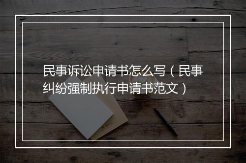 民事诉讼申请书怎么写（民事纠纷强制执行申请书范文）