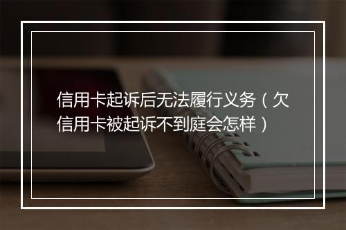信用卡起诉后无法履行义务（欠信用卡被起诉不到庭会怎样）