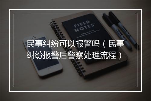 民事纠纷可以报警吗（民事纠纷报警后警察处理流程）