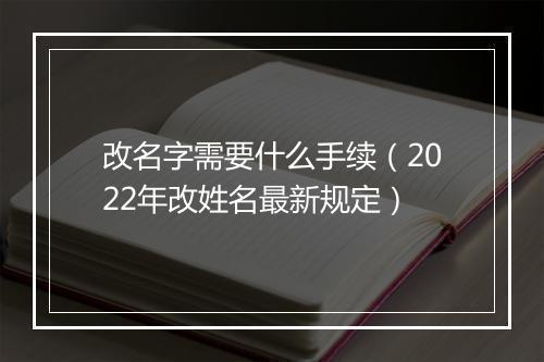 改名字需要什么手续（2022年改姓名最新规定）