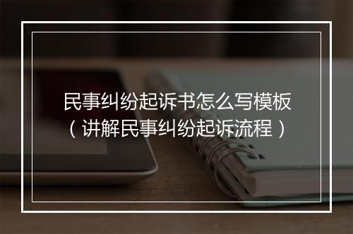 民事纠纷起诉书怎么写模板（讲解民事纠纷起诉流程）