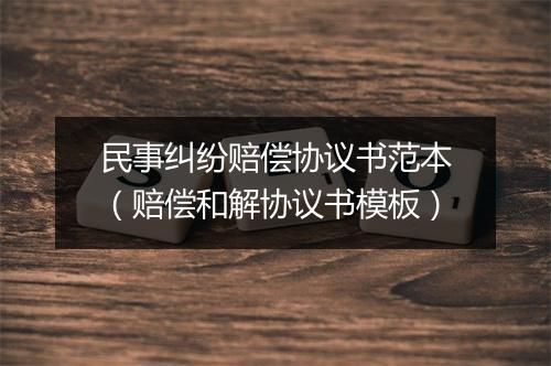 民事纠纷赔偿协议书范本（赔偿和解协议书模板）