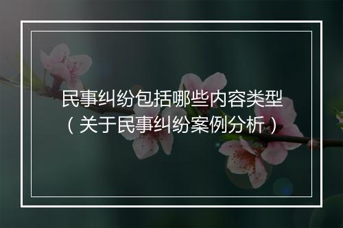 民事纠纷包括哪些内容类型（关于民事纠纷案例分析）