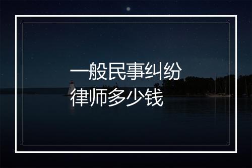 一般民事纠纷律师多少钱