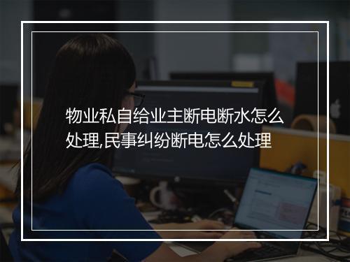 物业私自给业主断电断水怎么处理,民事纠纷断电怎么处理