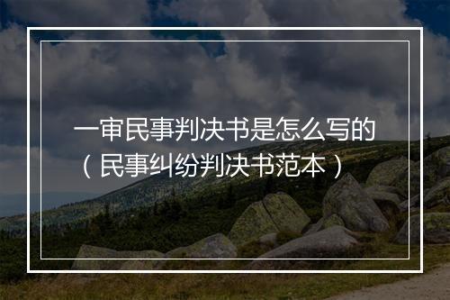 一审民事判决书是怎么写的（民事纠纷判决书范本）