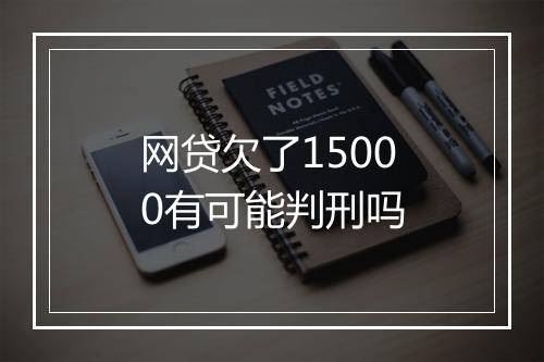 网贷欠了15000有可能判刑吗