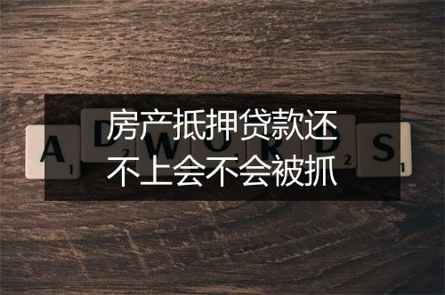 房产抵押贷款还不上会不会被抓