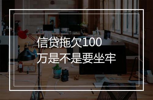 信贷拖欠100万是不是要坐牢