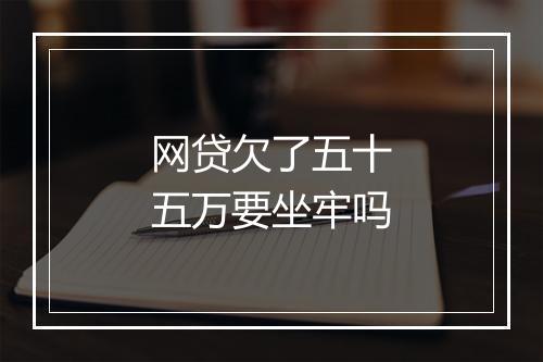 网贷欠了五十五万要坐牢吗