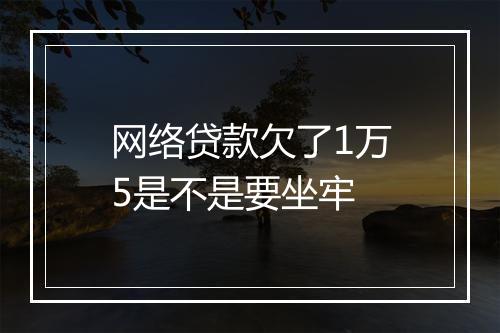 网络贷款欠了1万5是不是要坐牢