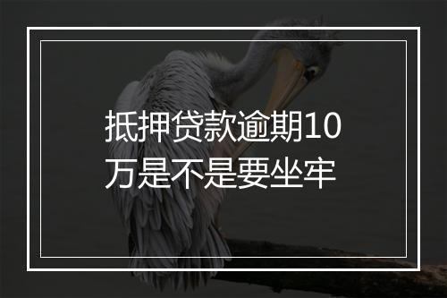 抵押贷款逾期10万是不是要坐牢