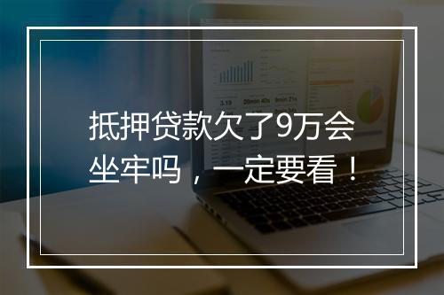 抵押贷款欠了9万会坐牢吗，一定要看！