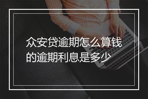 众安贷逾期怎么算钱的逾期利息是多少