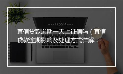 宜信贷款逾期一天上征信吗（宜信贷款逾期影响及处理方式详解）