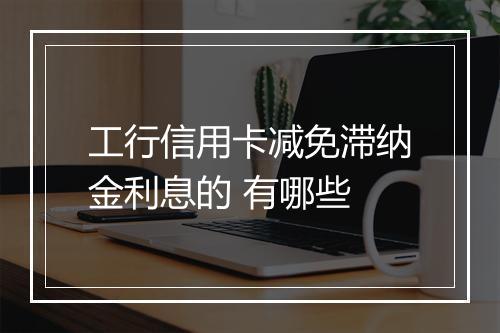 工行信用卡减免滞纳金利息的 有哪些