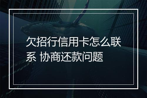 欠招行信用卡怎么联系 协商还款问题