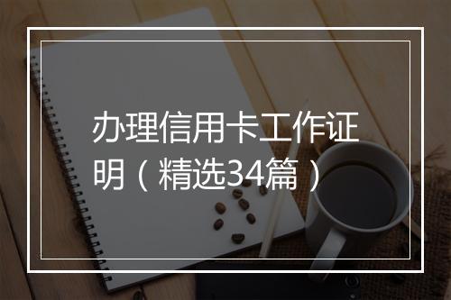 办理信用卡工作证明（精选34篇）