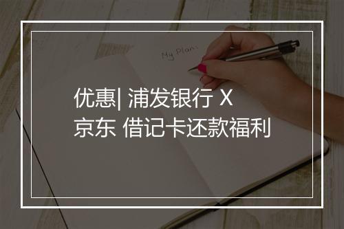 优惠| 浦发银行 X 京东 借记卡还款福利