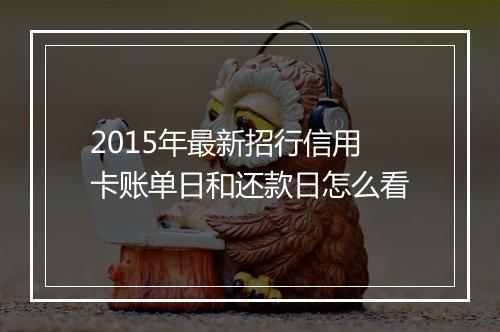 2015年最新招行信用卡账单日和还款日怎么看