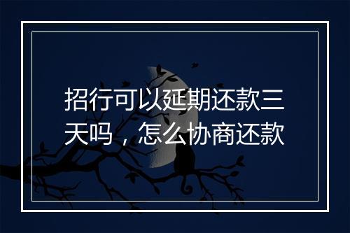 招行可以延期还款三天吗，怎么协商还款